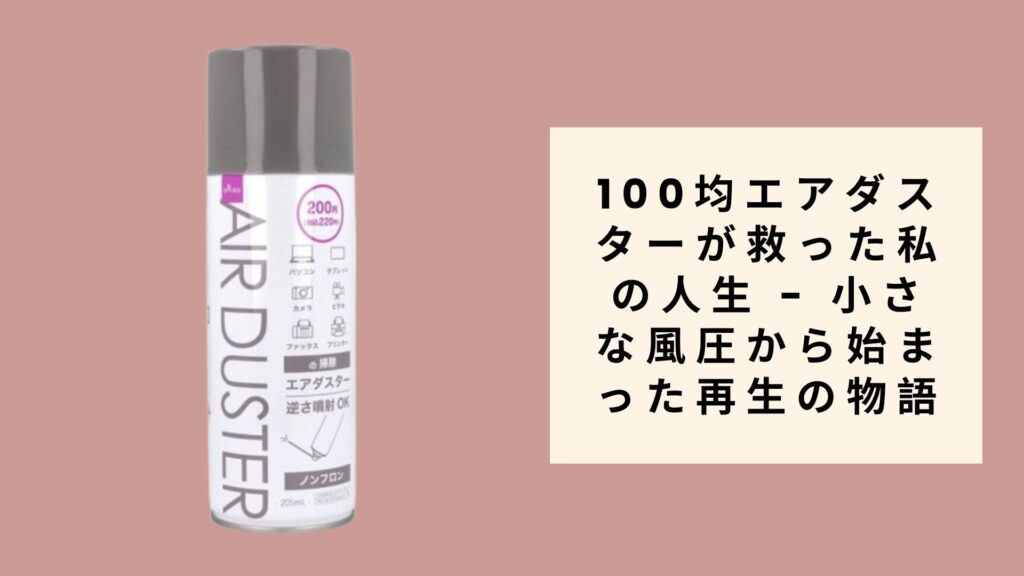 100均エアダスターが救った私の人生 - 小さな風圧から始まった再生の物語