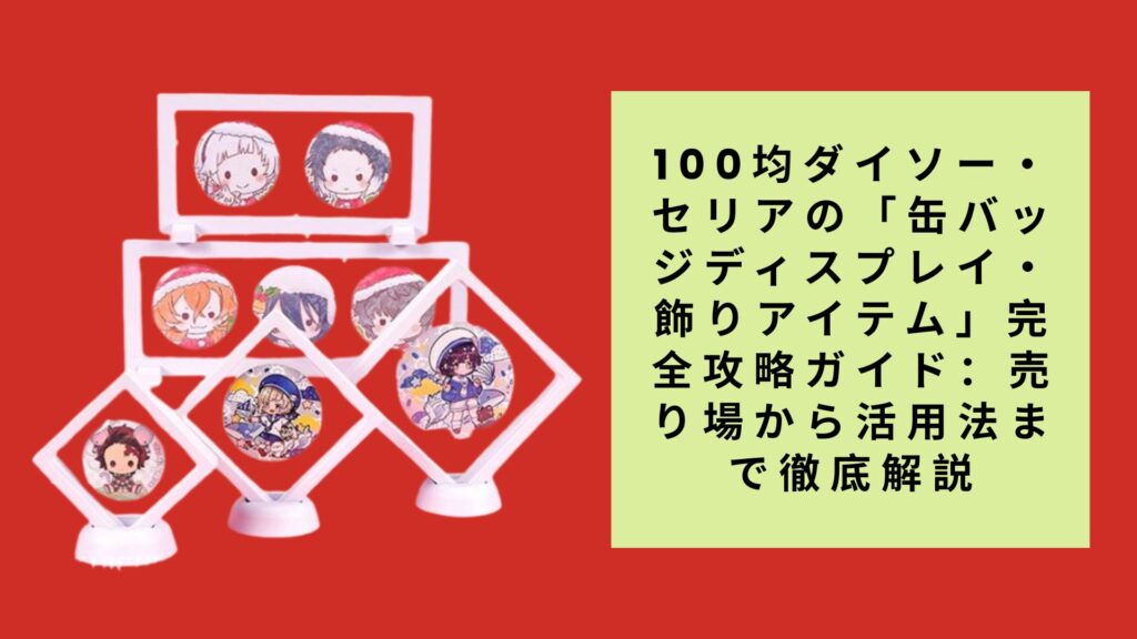 100均ダイソー・セリアの「缶バッジディスプレイ・飾りアイテム」完全攻略ガイド：売り場から活用法まで徹底解説