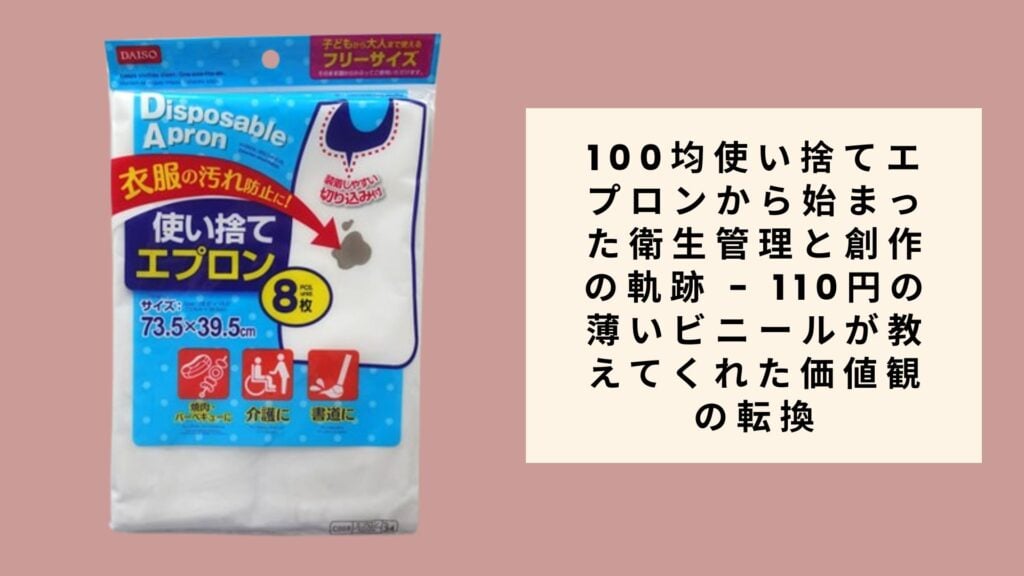 100均使い捨てエプロンから始まった衛生管理と創作の軌跡 - 110円の薄いビニールが教えてくれた価値観の転換