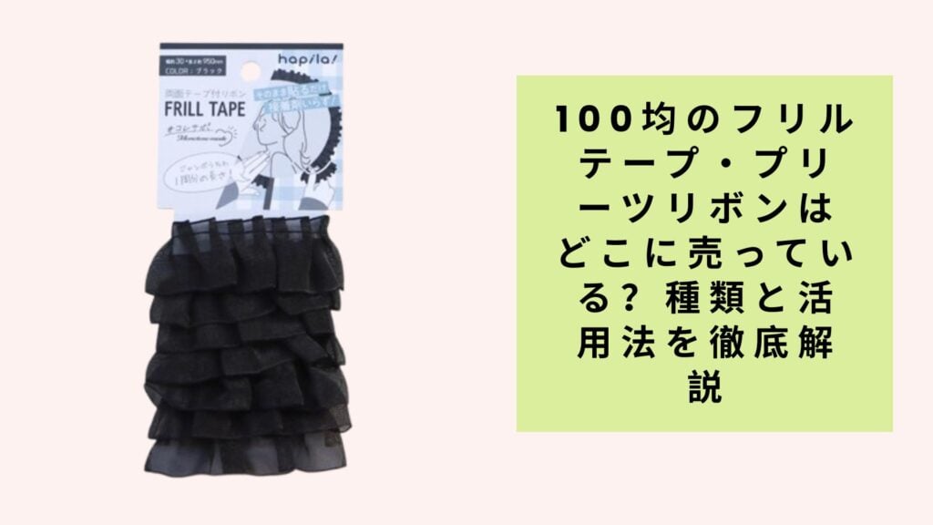 100均のフリルテープ・プリーツリボンはどこに売っている？種類と活用法を徹底解説