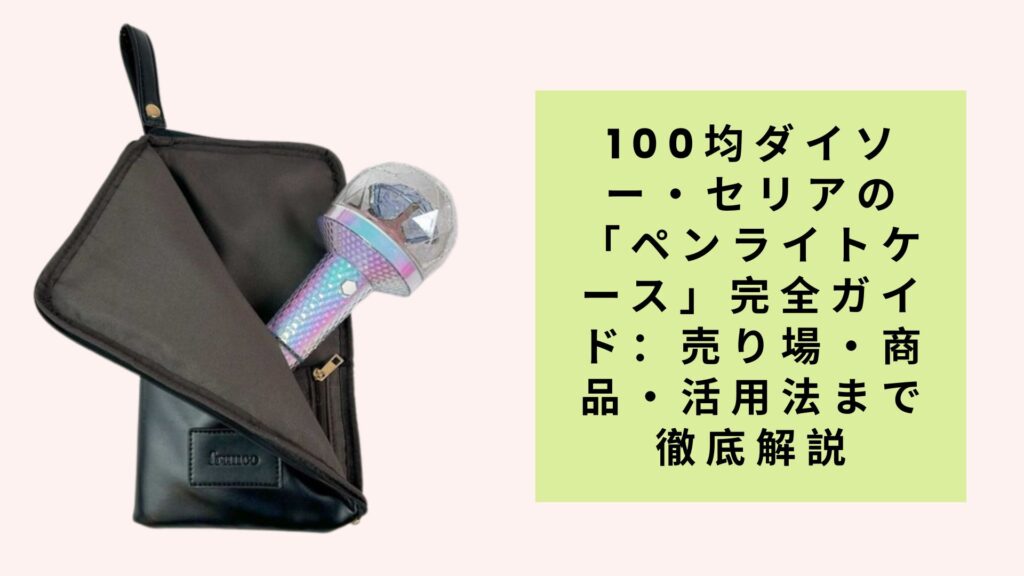 100均ダイソー・セリアの「ペンライトケース」完全ガイド：売り場・商品・活用法まで徹底解説