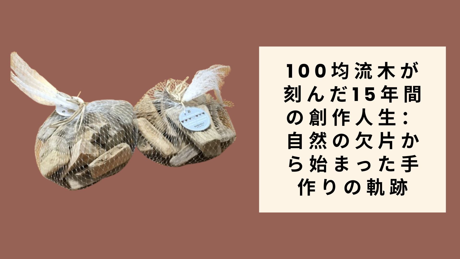100均流木が刻んだ15年間の創作人生:自然の欠片から始まった手作りの軌跡