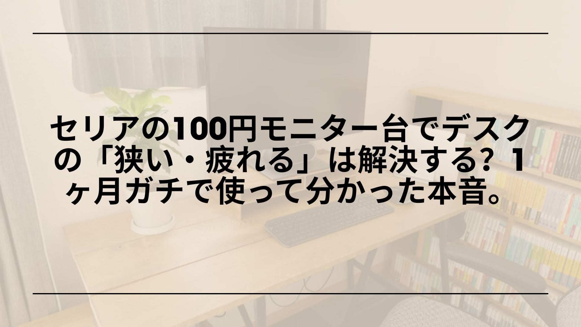 【自腹レビュー】セリアの100円モニター台でデスクの「狭い・疲れる」は解決する？1ヶ月ガチで使って分かった本音。