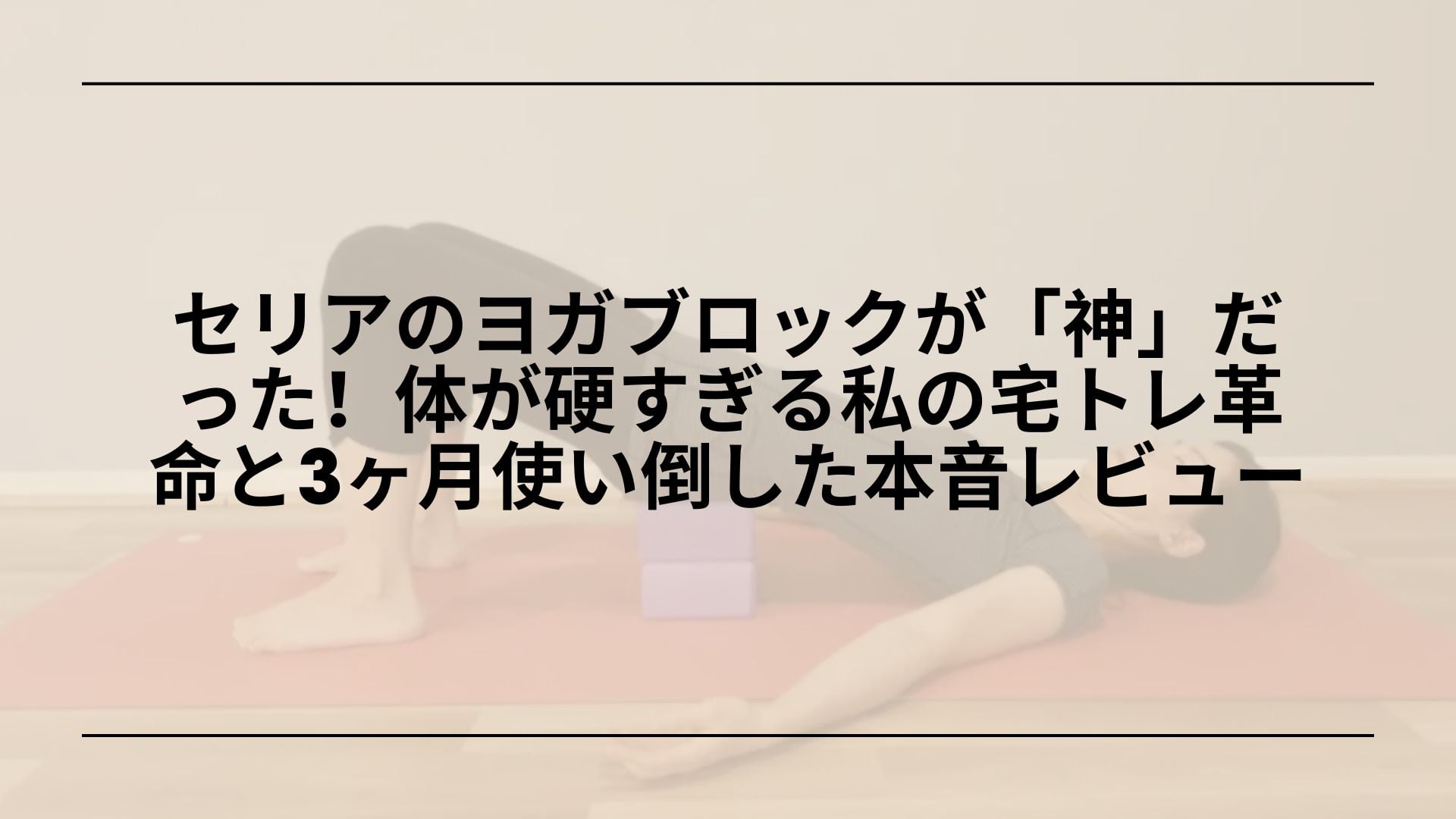 【実録】セリアのヨガブロックが「神」だった！体が硬すぎる私の宅トレ革命と3ヶ月使い倒した本音レビュー