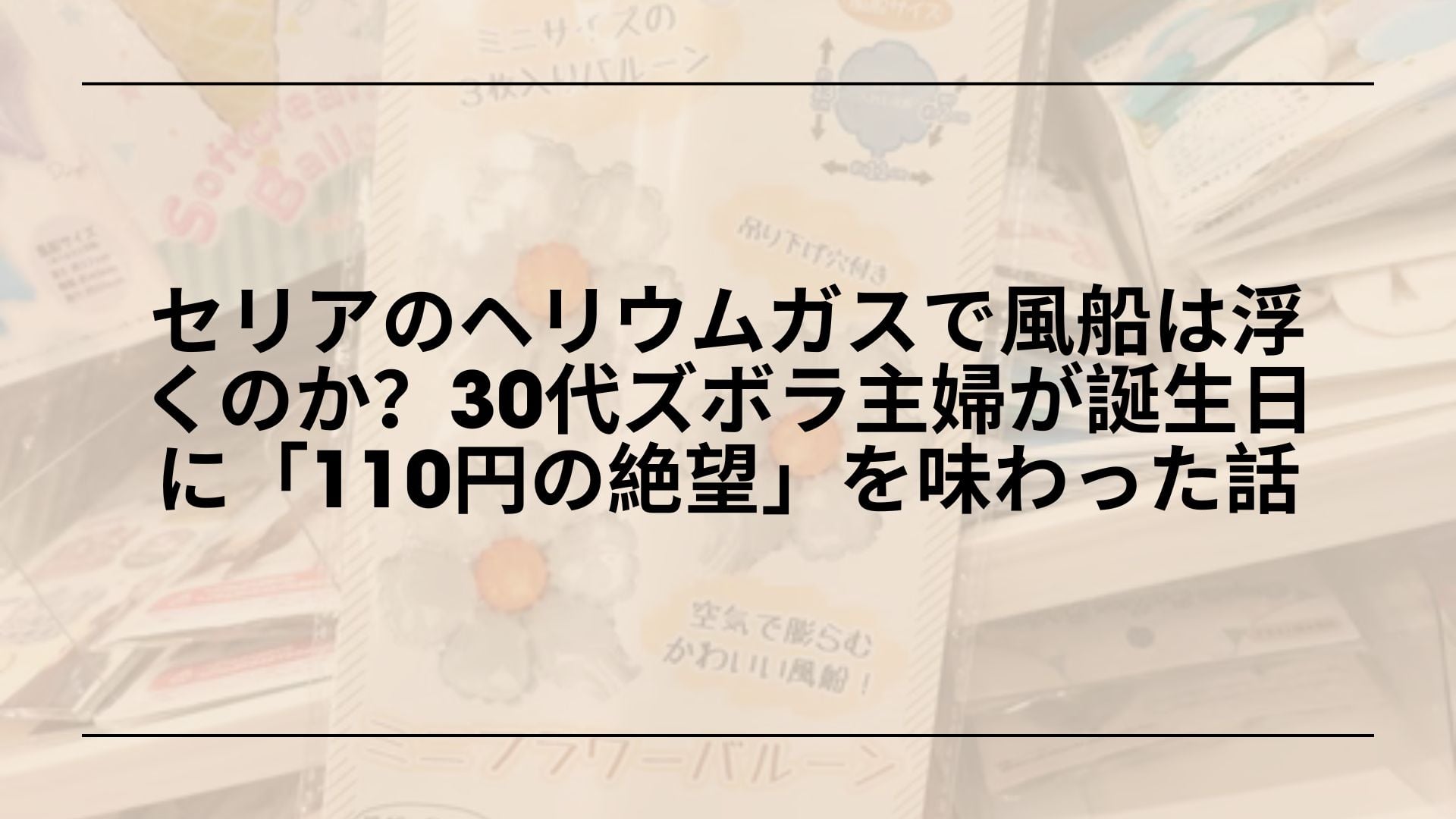 セリアのヘリウムガスで風船は浮くのか？30代ズボラ主婦が誕生日に「110円の絶望」を味わった話