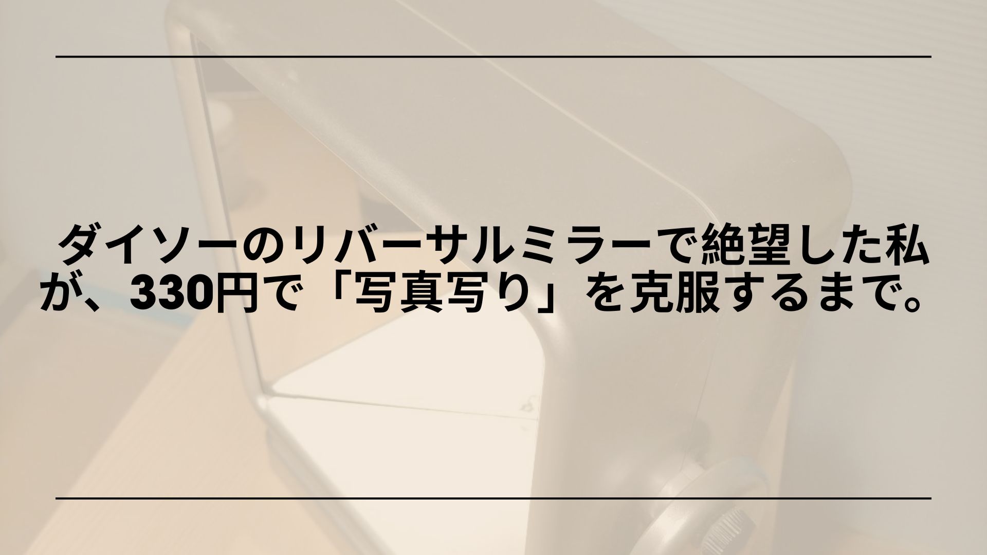 【実録】ダイソーのリバーサルミラーで絶望した私が、330円で「写真写り」を克服するまで。