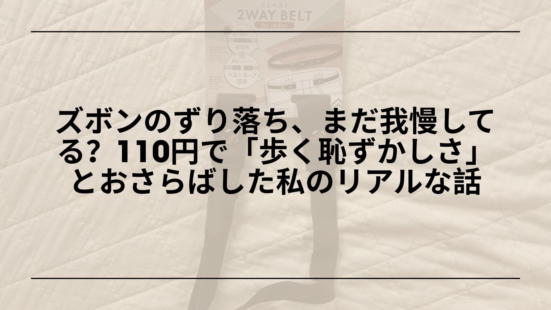 【ダイソー】ズボンのずり落ち、まだ我慢してる？110円で「歩く恥ずかしさ」とおさらばした私のリアルな話