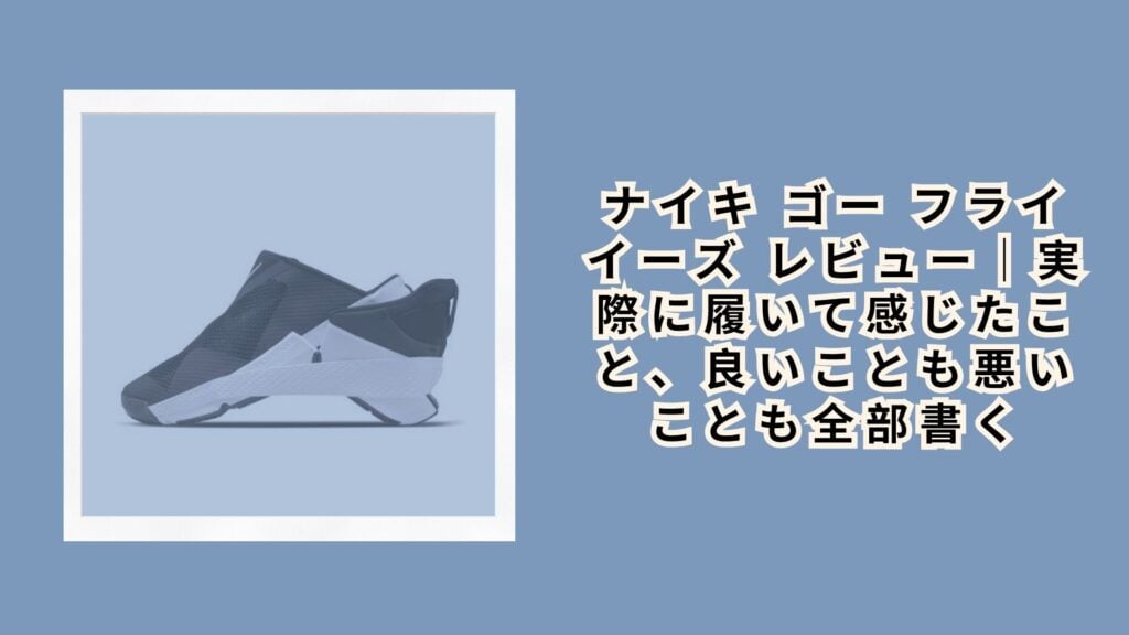 ナイキ ゴー フライイーズ レビュー｜実際に履いて感じたこと、良いことも悪いことも全部書く