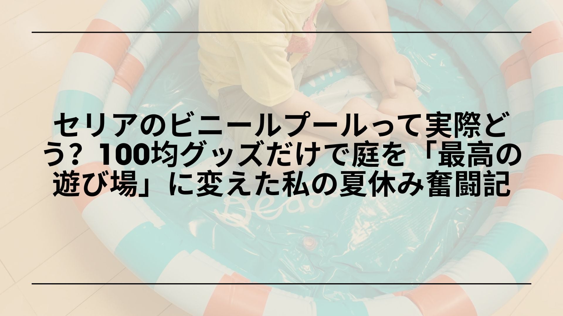 【本音レビュー】セリアのビニールプールって実際どう？100均グッズだけで庭を「最高の遊び場」に変えた私の夏休み奮闘記